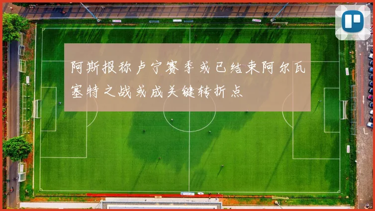 阿斯报称卢宁赛季或已结束阿尔瓦塞特之战或成关键转折点
