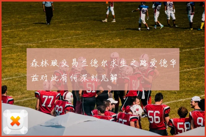 森林狼交易兰德尔求生之路爱德华兹对此有何深刻见解
