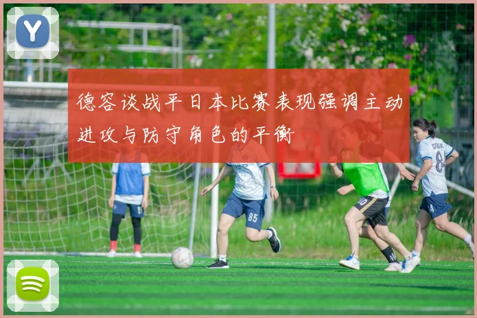 德容谈战平日本比赛表现强调主动进攻与防守角色的平衡