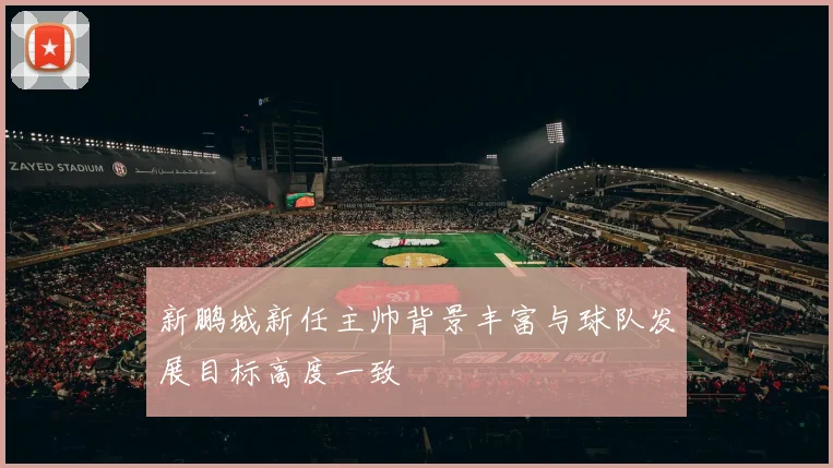 新鹏城新任主帅背景丰富与球队发展目标高度一致