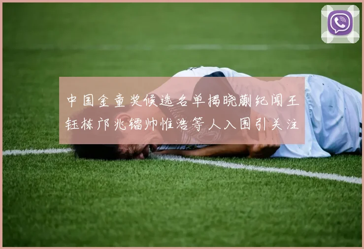 中国金童奖候选名单揭晓蒯纪闻王钰栋邝兆镭帅惟浩等人入围引关注