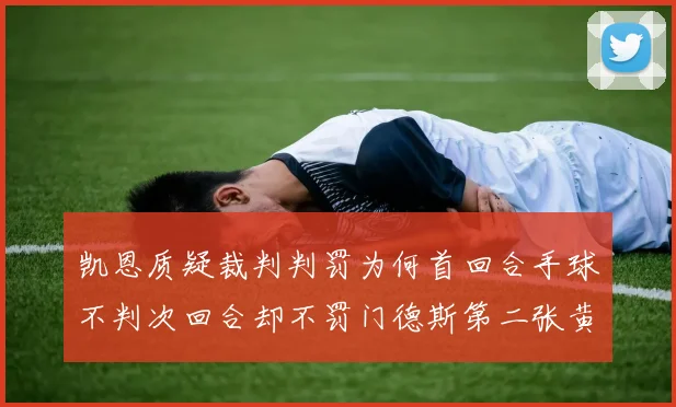 凯恩质疑裁判判罚为何首回合手球不判次回合却不罚门德斯第二张黄牌