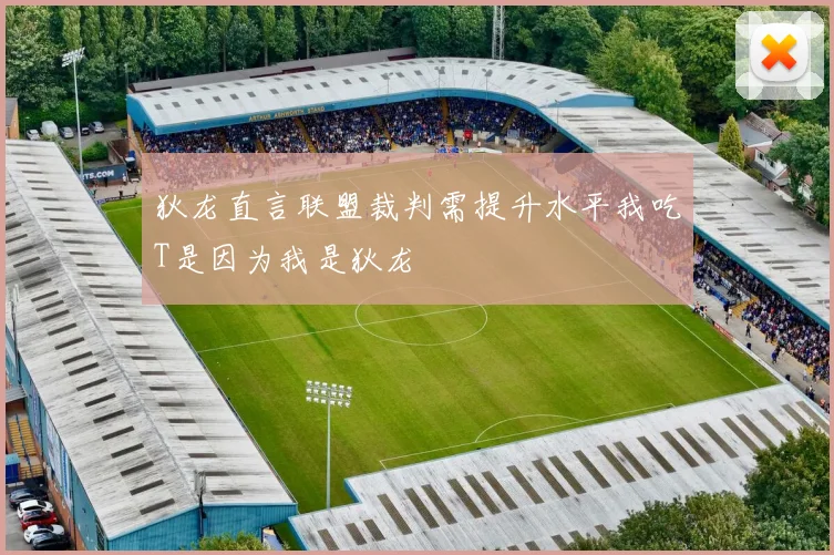 狄龙直言联盟裁判需提升水平我吃T是因为我是狄龙