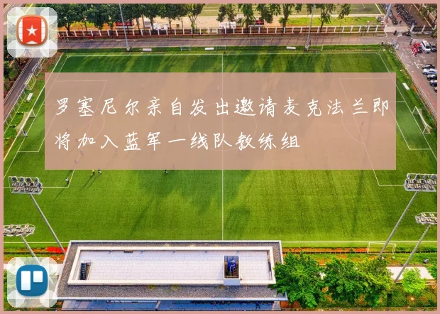 罗塞尼尔亲自发出邀请麦克法兰即将加入蓝军一线队教练组